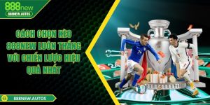 Cách chọn kèo 888NEW luôn thắng với chiến lược hiệu quả nhất