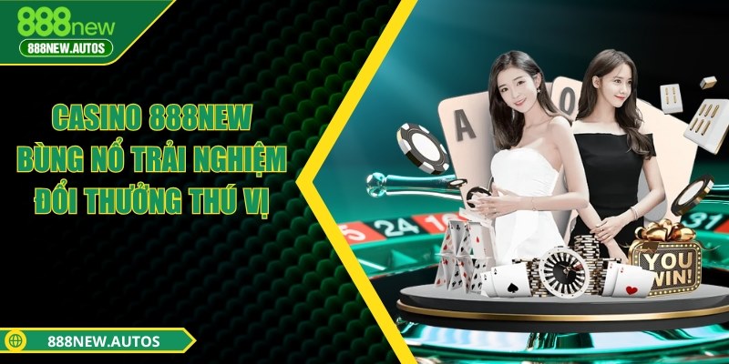 Casino 888NEW - Bùng nổ trải nghiệm đổi thưởng thú vị