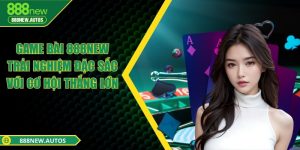 Game bài 888NEW - Trải nghiệm đặc sắc với cơ hội thắng lớn