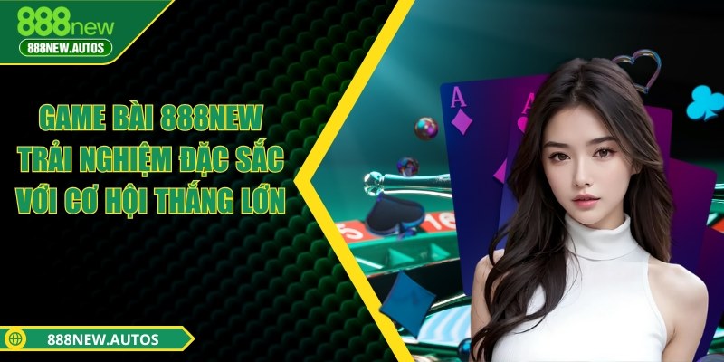 Game bài 888NEW - Trải nghiệm đặc sắc với cơ hội thắng lớn