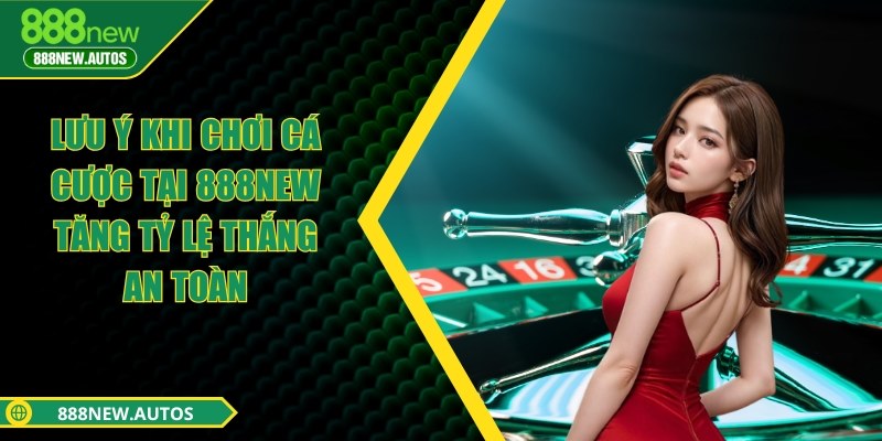 Lưu ý khi chơi cá cược tại 888NEW tăng tỷ lệ thắng an toàn