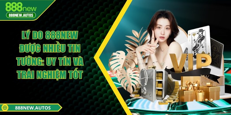 Lý do 888NEW được nhiều tin tưởng: Uy tín và trải nghiệm tốt