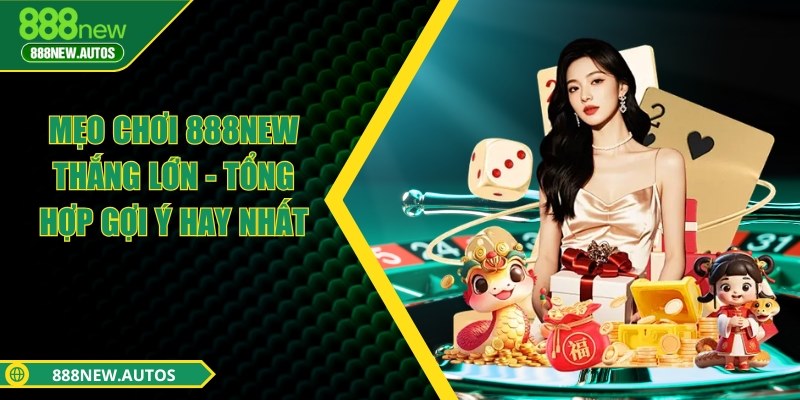 Mẹo chơi 888NEW thắng lớn - Tổng hợp gợi ý hay nhất