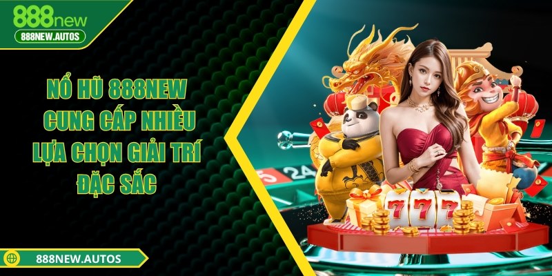 Nổ hũ 888NEW - Cung cấp nhiều lựa chọn giải trí đặc sắc