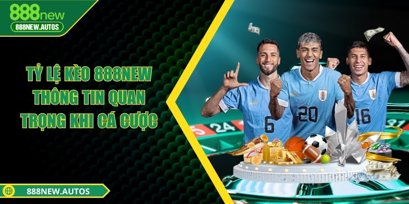 Tỷ lệ kèo 888NEW - Thông tin quan trọng khi cá cược